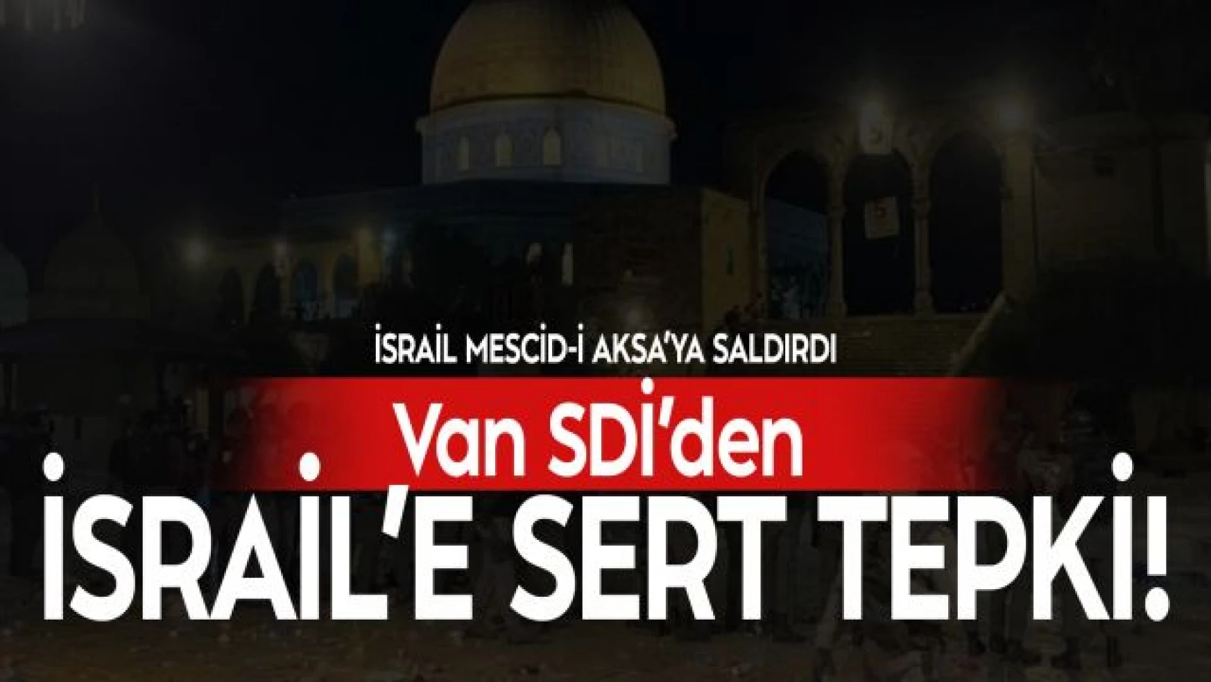 Van SDİ İsrail'in Mescid-i Aksa'ya saldırısına sert tepki gösterdi