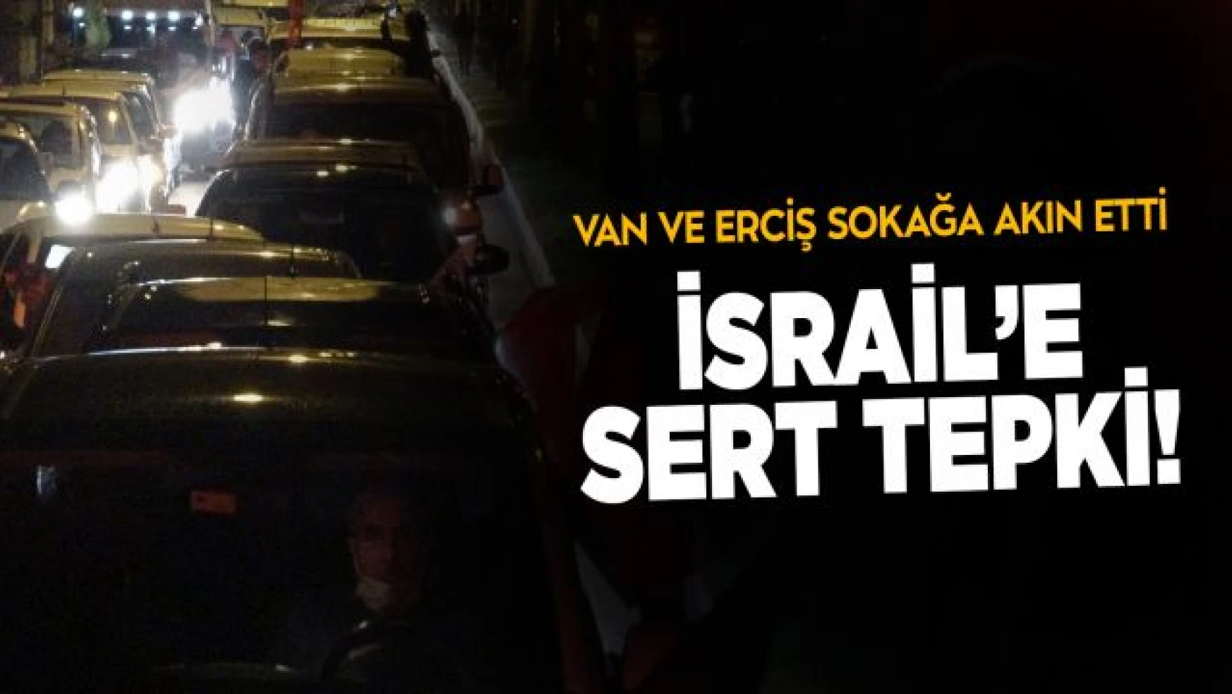 Van ve Erciş'te İsrail saldırılarına sert tepki!