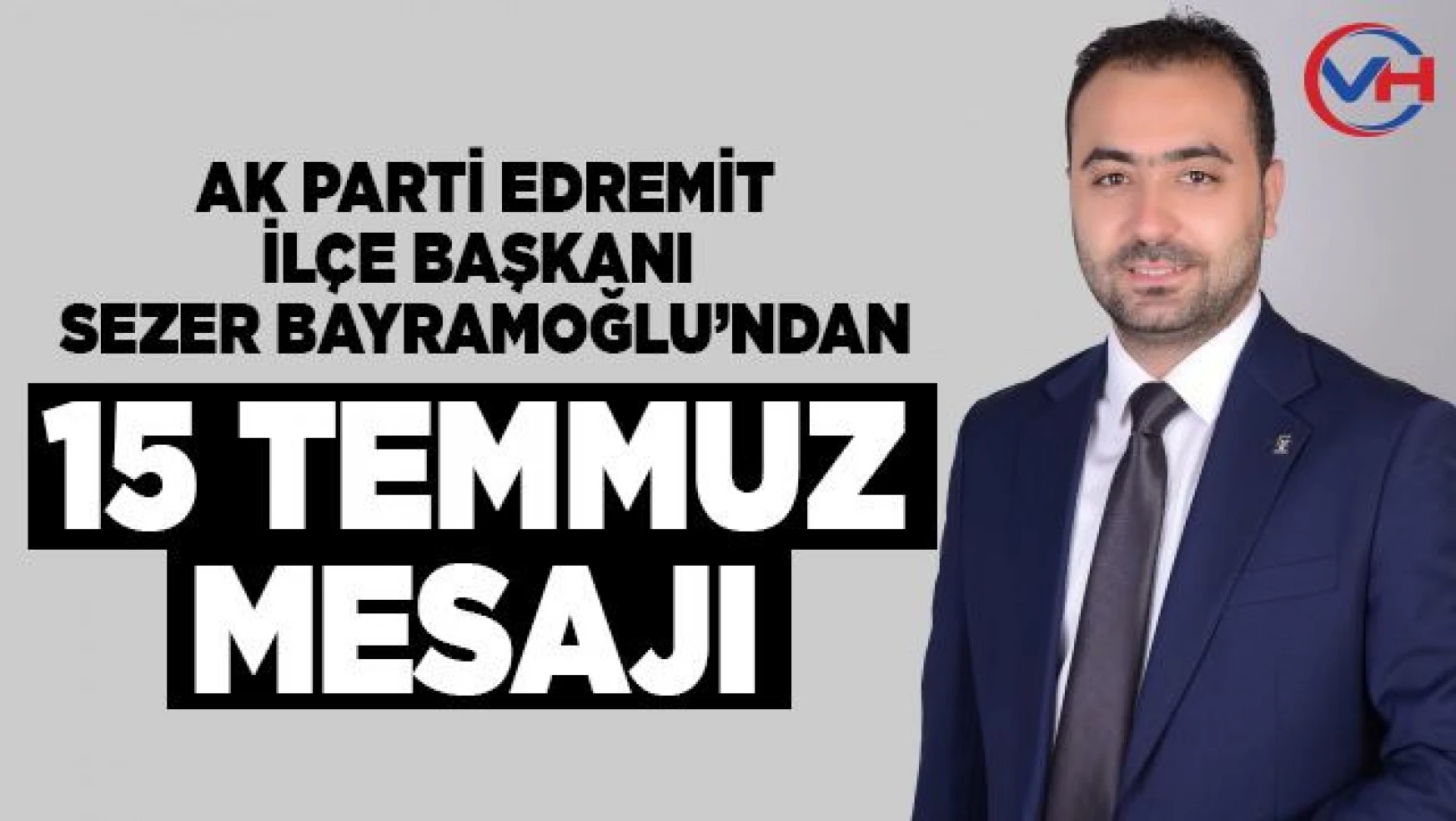 AK Parti Edremit İlçe Başkanı Bayramoğlu'ndan 15 Temmuz mesajı