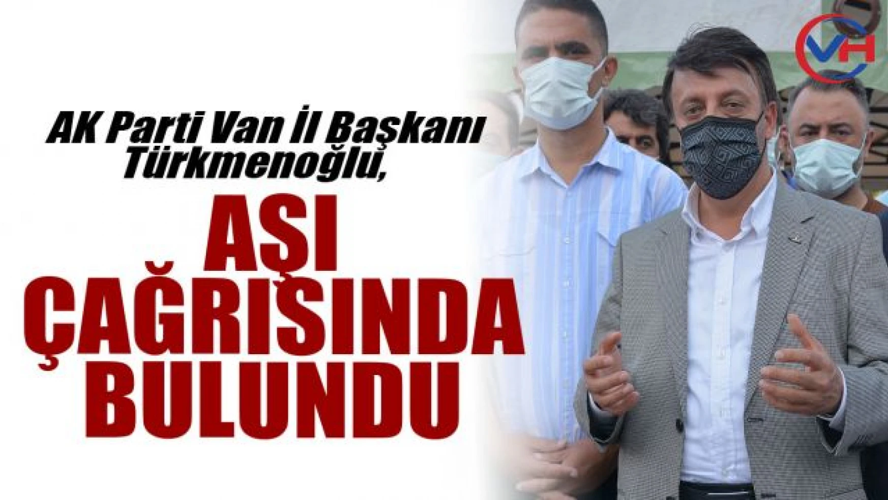 AK Parti Van İl Başkanı Türkmenoğlu vatandaşları aşı yaptırmaya davet etti