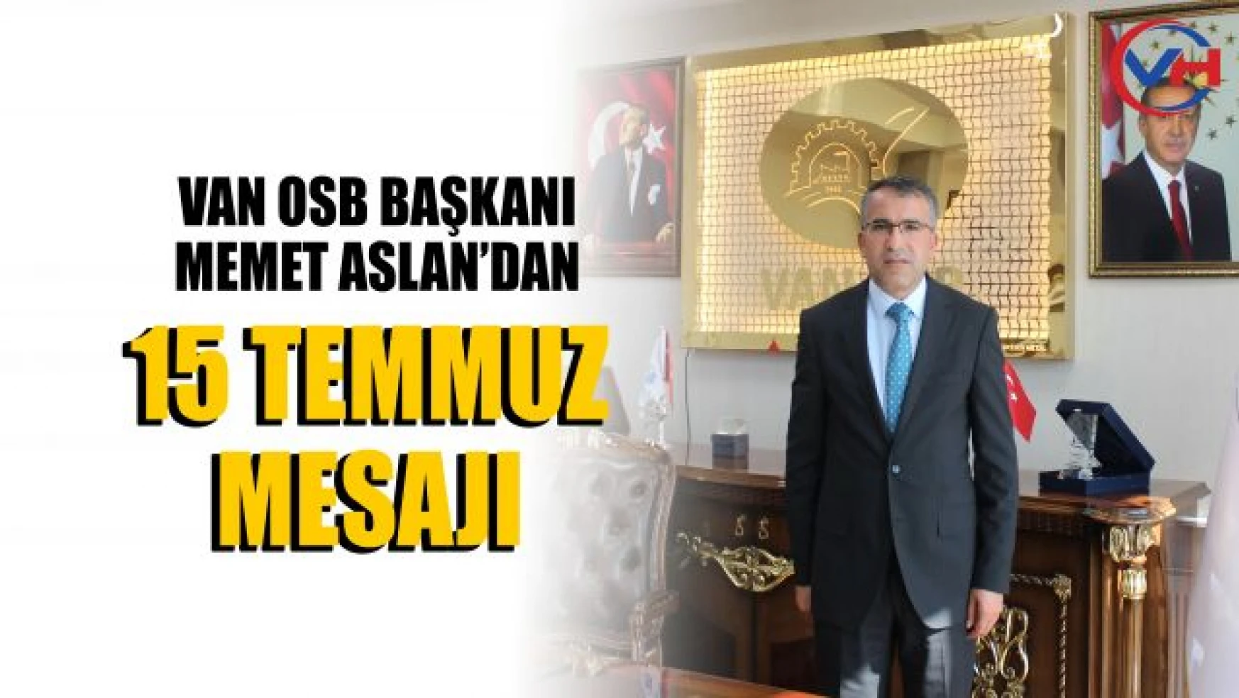 Van OSB Başkanı Aslan'dan 15Temmuz Milli Birlik ve Demokrasi Günü Mesajı