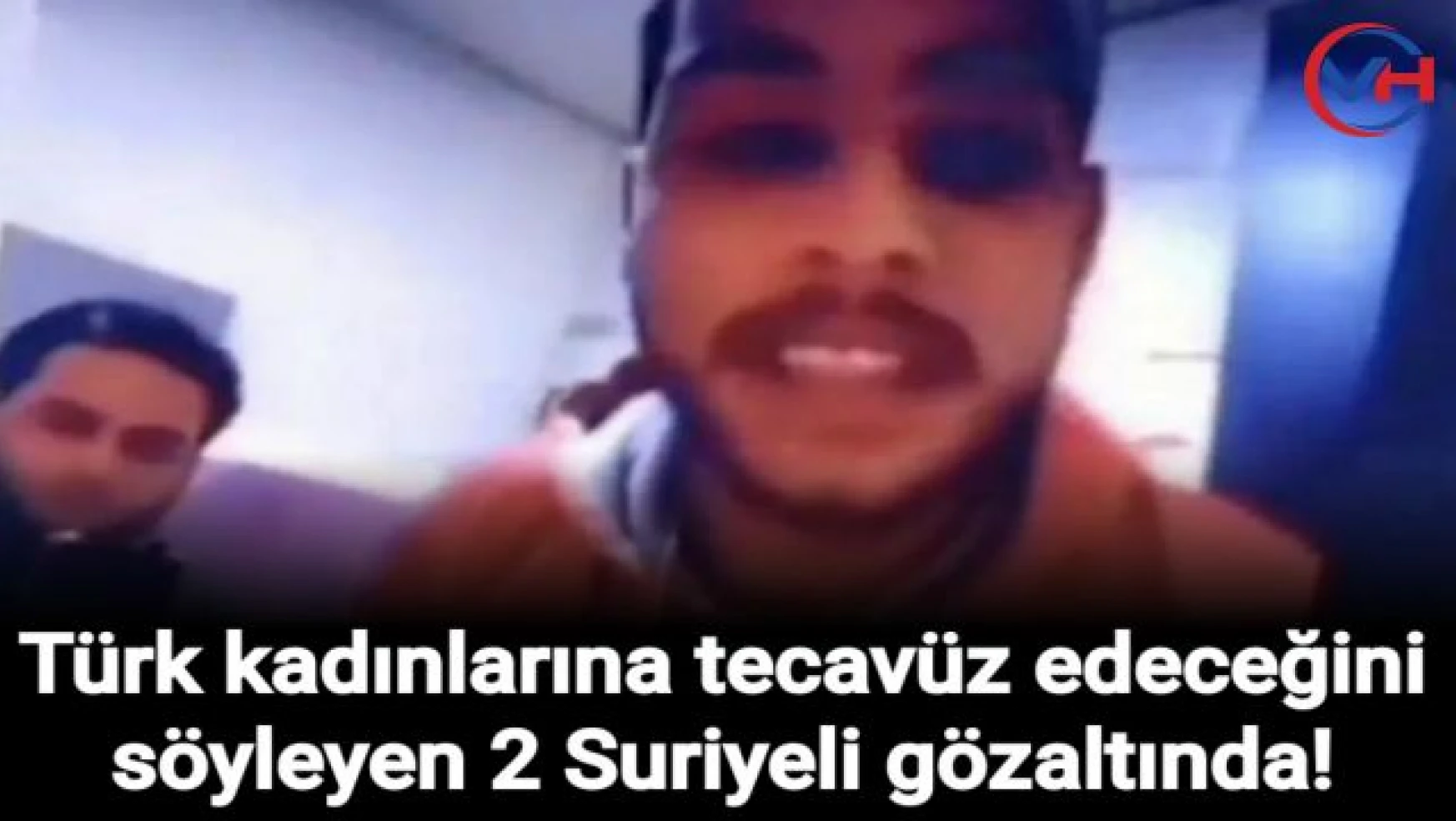 Türk kadınlarına tecavüz edeceğini söyleyen 2 Suriyeli gözaltında!