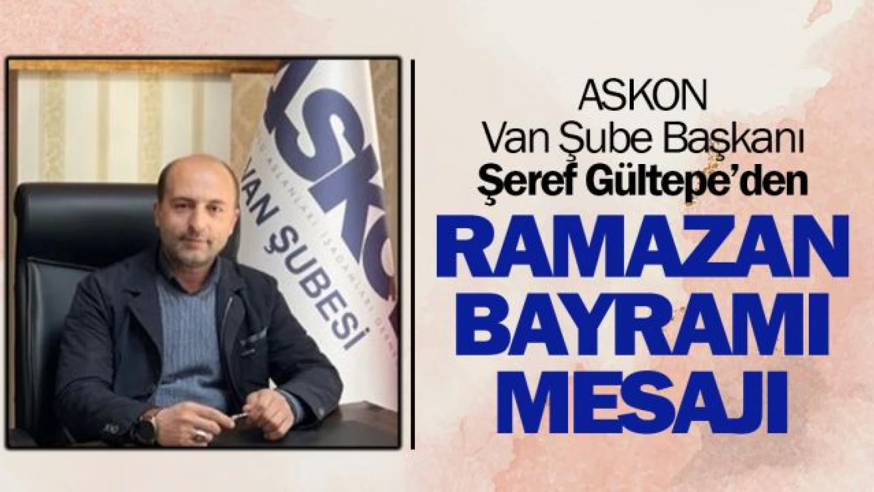 ASKON Van Şube Başkanı Gültepe'den Ramazan Bayramı mesajı