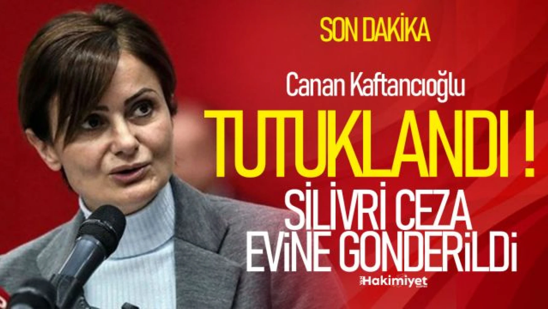 Canan Kaftancıoğlu tutuklandı: Silivri Cezaevi'ne götürülecek