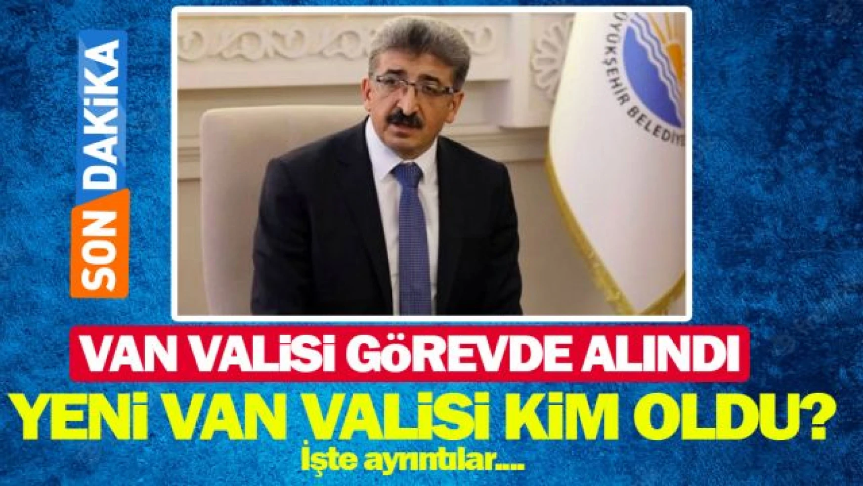 Son dakika... Van Valisi Mehmet Emin Bilmez görevden alındı!