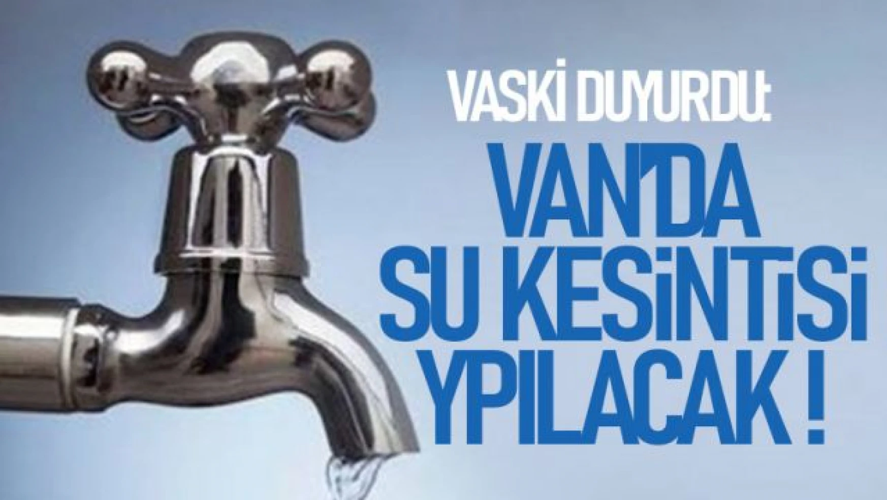 VASKİ Van'da su kesintisi yapılacağını duyurdu!
