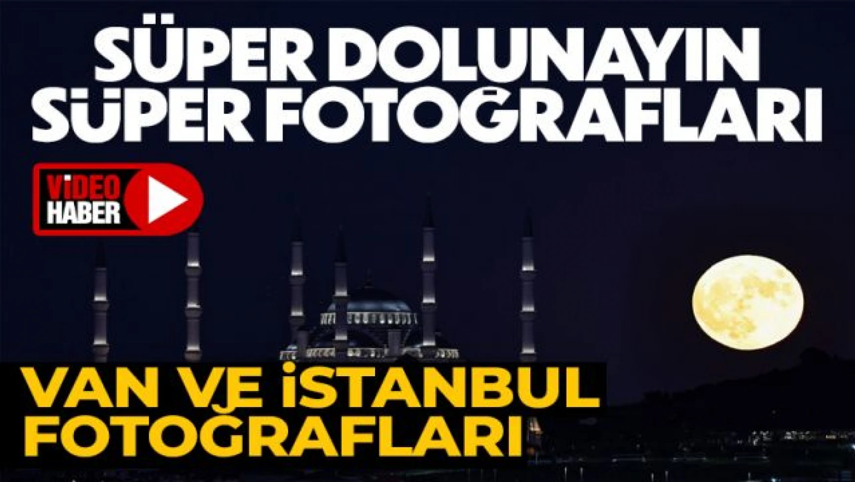 Van ve İstanbul'da süper dolunay göz kamaştırdı!