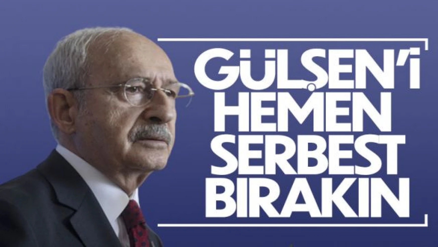 Kemal Kılıçdaroğlu: Gülşen'i serbest bırakın!
