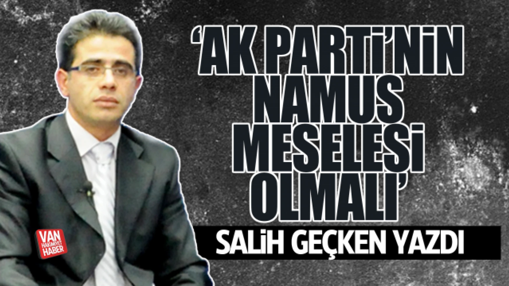 Gazeteci-Yazar Geçken'den 'AK Parti'nin namus meselesi olmalı' yazısı