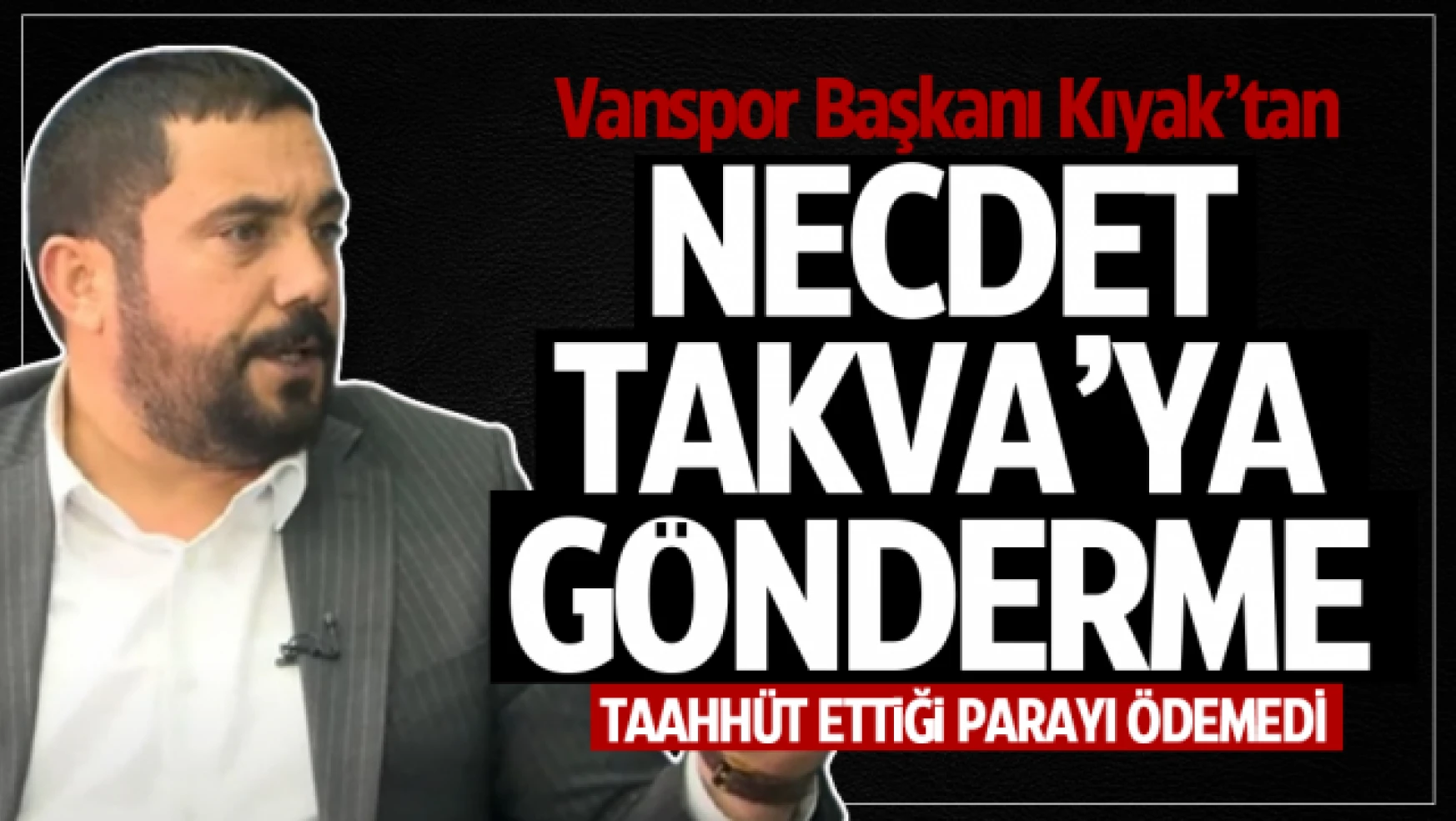 Vanspor Başkanı Feyat Kıyak: Necdet Takva bize borcunu ödemiyor