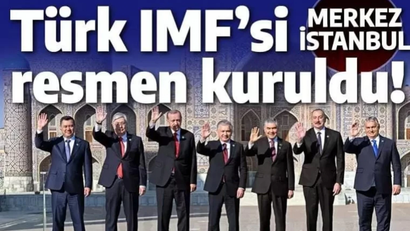 Türk devletleri kendi IMF'sini kurdu: Türk Yatırım Fonu'nda ev sahibi İstanbul!