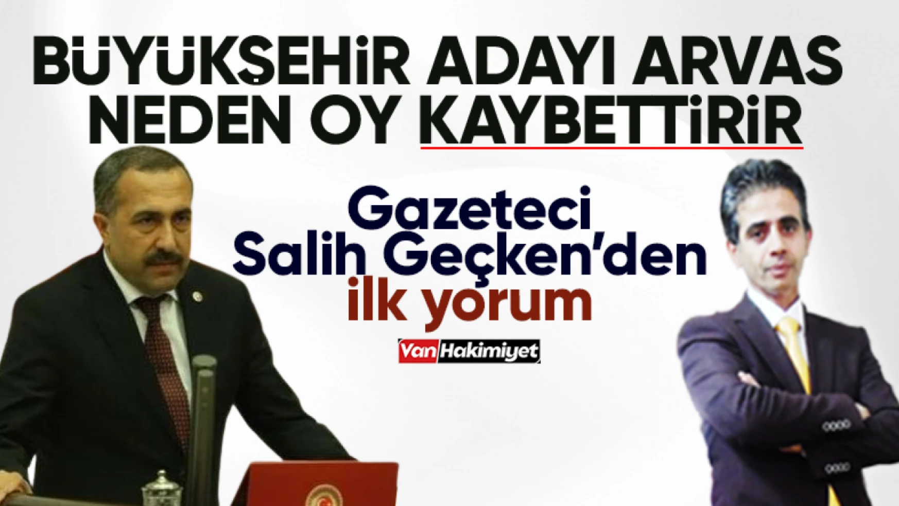 AK Parti Van Büyükşehir Adayı Arvas, neden oy kaybettirir!