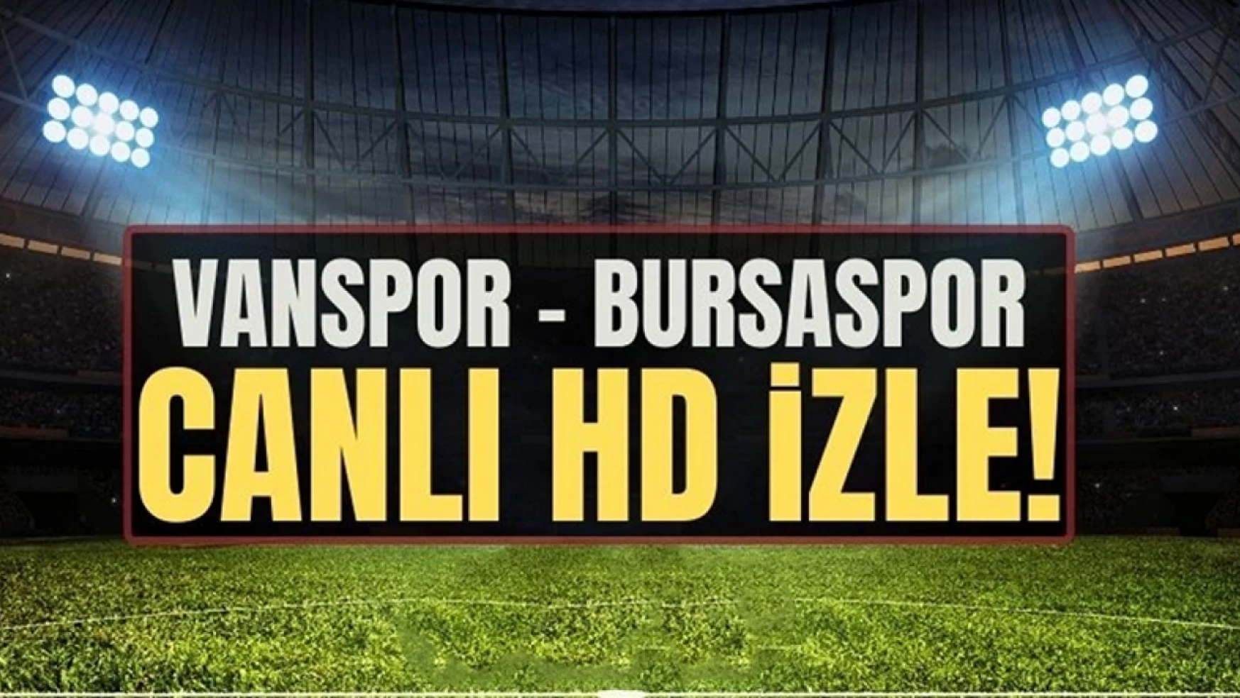 CANLI İZLE | Vanspor-Bursaspor maçı canlı yayını!