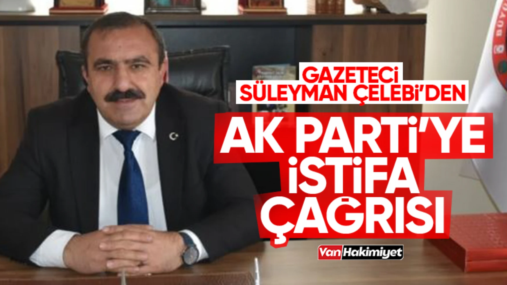 Gazeteci Süleyman Çelebi'den AK Parti'ye istifa çağrısı!