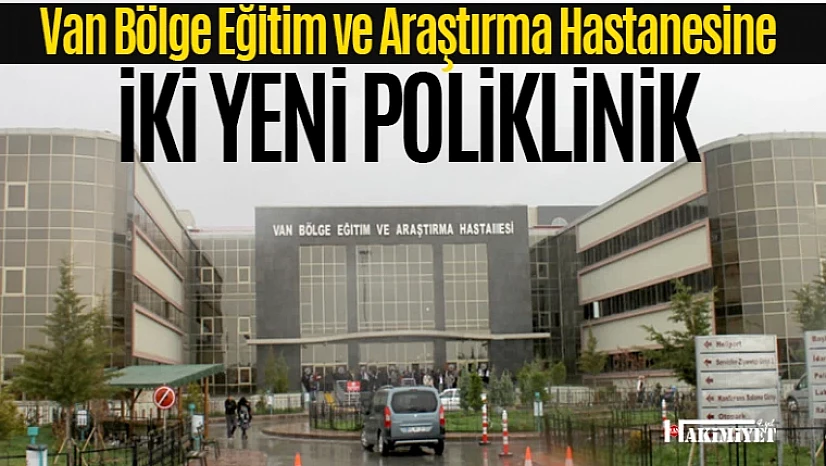 Van Bölge Hastanesi'nde 2 yeni poliklinik açılıyor