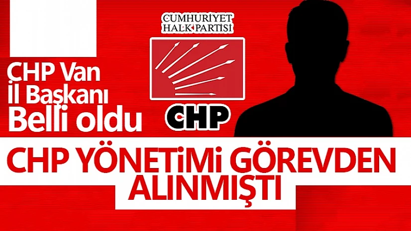 CHP'nin yeni Van İl Başkanı belli oldu