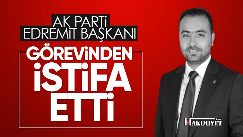 AK Parti Edremit İlçe Başkanı istifa etti