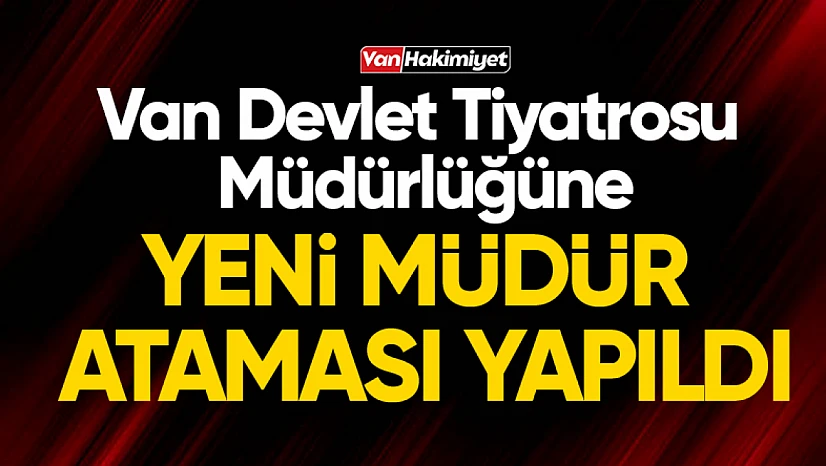 Van Devlet Tiyatrosu Genel Müdürü değişti!